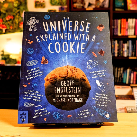The Universe Explained with a Cookie: What Baking Cookies Can Teach Us About Quantum Mechanics, Cosmology, Evolution, Chaos, Complexity, and More