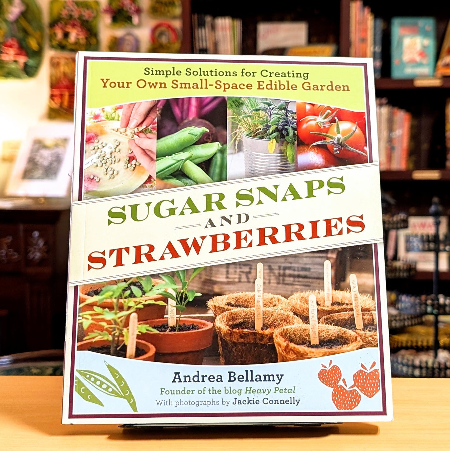 Sugar Snaps and Strawberries: Simple Solutions for Creating Your Own Small-Space Edible Garden