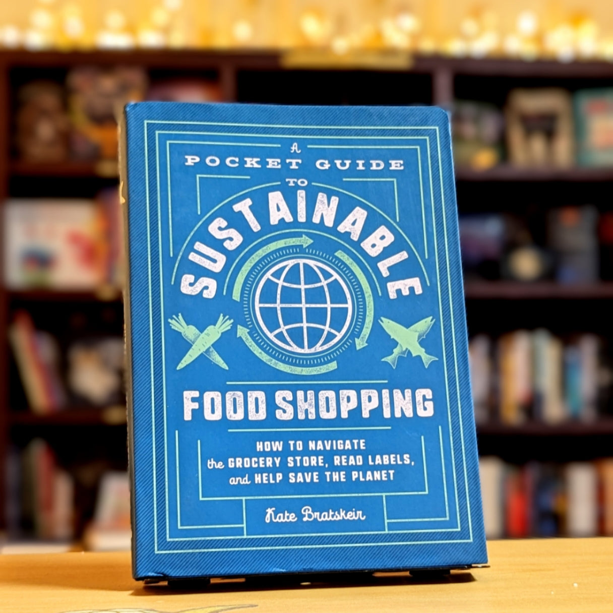 A Pocket Guide to Sustainable Food Shopping: How to Navigate the Grocery Store, Read Labels, and Help Save the Planet