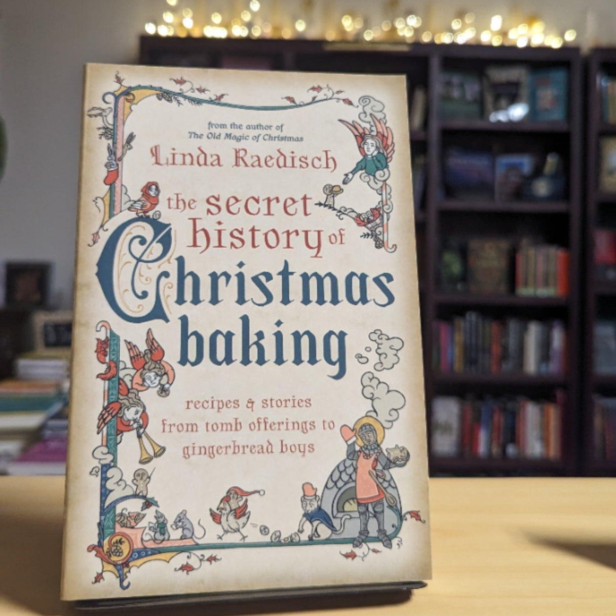 The Secret History of Christmas Baking: Recipes & Stories from Tomb Offerings to Gingerbread Boys