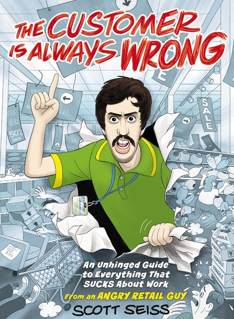 Customer Is Always Wrong: An Unhinged Guide to Everything That Sucks about Work (from an Angry Retail Guy)