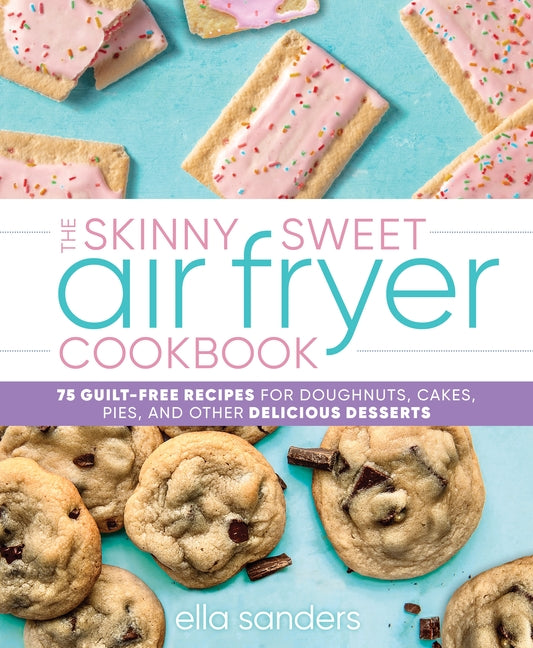 Skinny Sweet Air Fryer Cookbook: 75 Guilt-Free Recipes for Doughnuts, Cakes, Pies, and Other Delicious Desserts