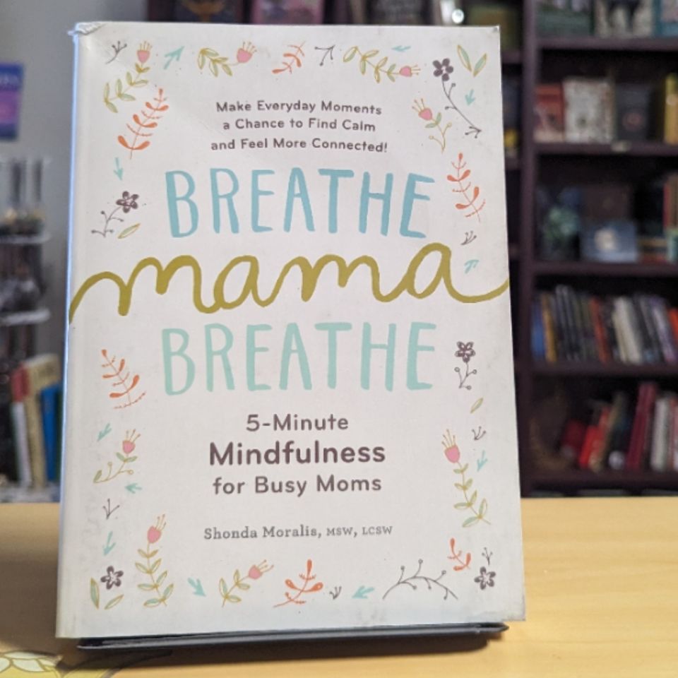 Breathe, Mama, Breathe: 5-Minute Mindfulness for Busy Moms