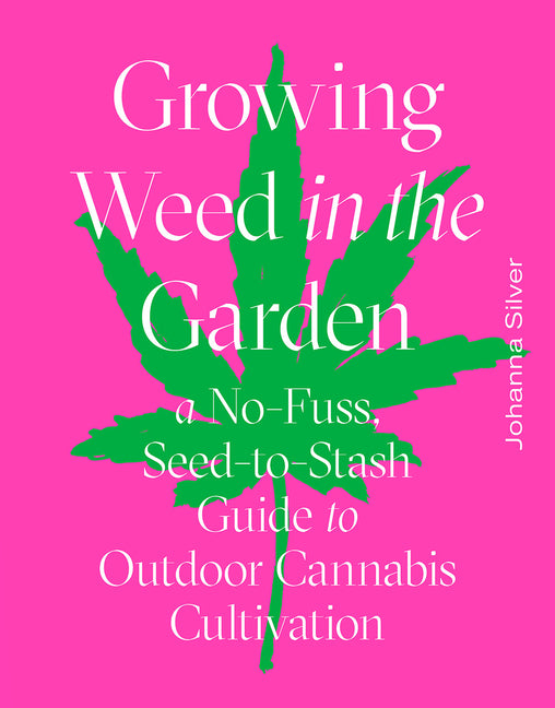 Growing Weed in the Garden: A No-Fuss, Seed-To-Stash Guide to Outdoor Cannabis Cultivation
