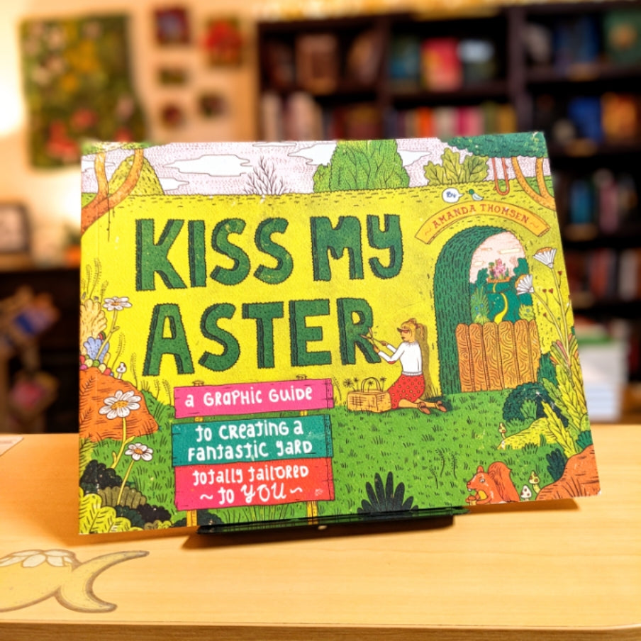 Kiss My Aster: A Graphic Guide to Creating a Fantastic Yard Totally Tailored to You
