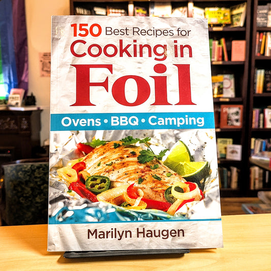 150 Best Recipes for Cooking in Foil: Ovens, Bbq, Camping