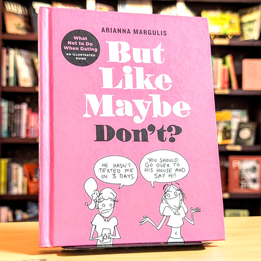 But Like Maybe Don't?: What Not to Do When Dating: An Illustrated Guide