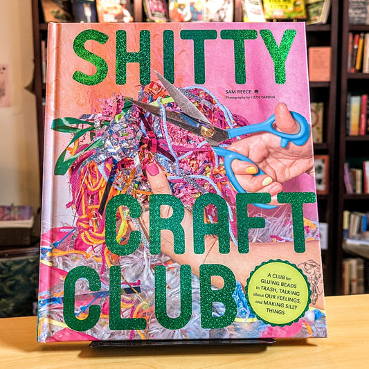 Shitty Craft Club: A Club for Gluing Beads to Trash, Talking about Our Feelings, and Making Silly Things
