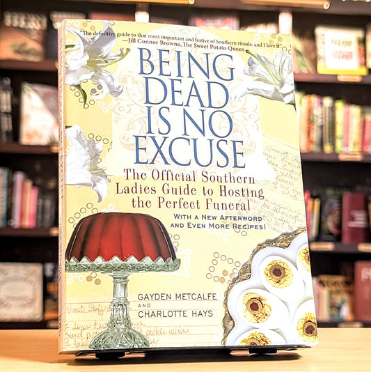 Being Dead Is No Excuse: The Official Southern Ladies Guide to Hosting the Perfect Funeral