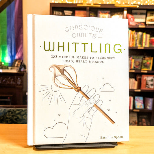 Conscious Crafts: Whittling: 20 Mindful Makes to Reconnect Head, Heart  & Hands