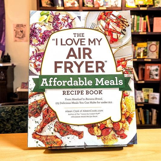 I Love My Air Fryer Affordable Meals Recipe Book: From Meatloaf to Banana Bread, 175 Delicious Meals You Can Make for Under $12