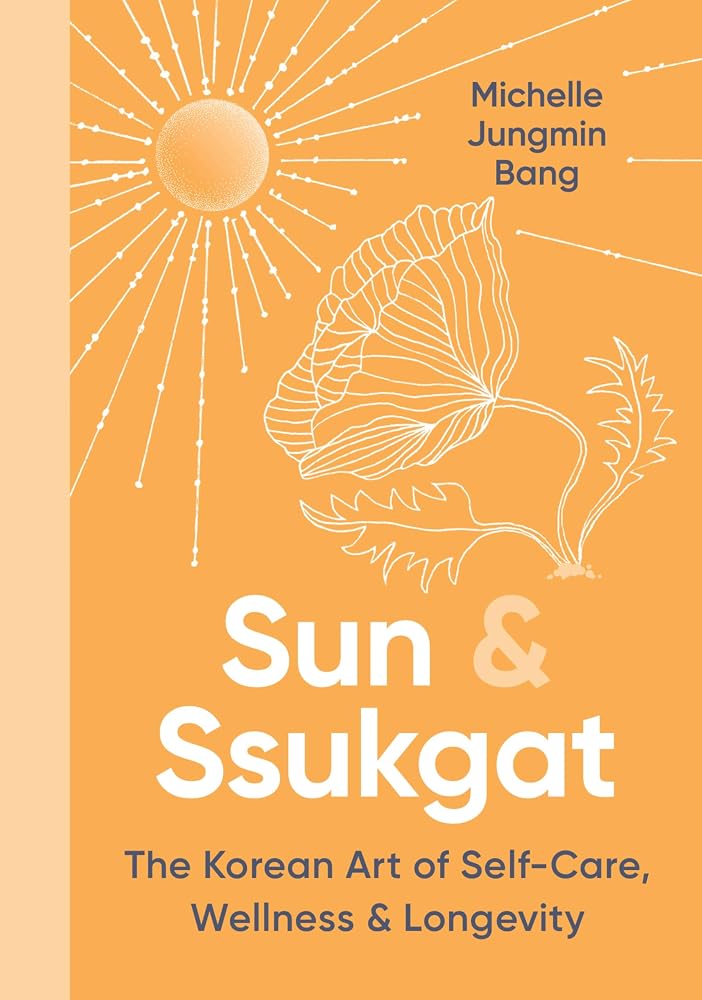 Sun & Ssukgat: The Korean Art of Self-Care, Wellness & Longevity―An Inspiring Self-Help Guide with a Holistic Approach, Start Your Journey to Wellness Today cover image