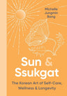 Sun & Ssukgat: The Korean Art of Self-Care, Wellness & Longevity―An Inspiring Self-Help Guide with a Holistic Approach, Start Your Journey to Wellness Today cover image