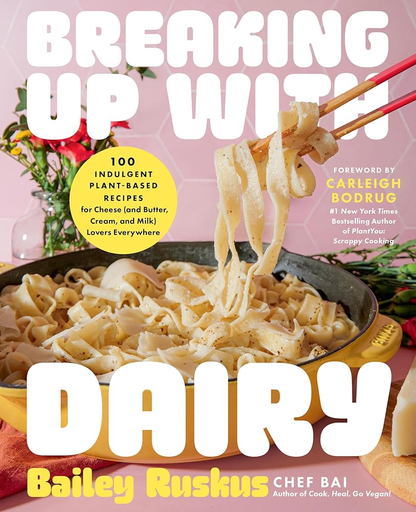 Breaking Up with Dairy: 100 Indulgent Plant-based Recipes for Cheese (and Butter, Cream, and Milk) Lovers Everywhere cover image