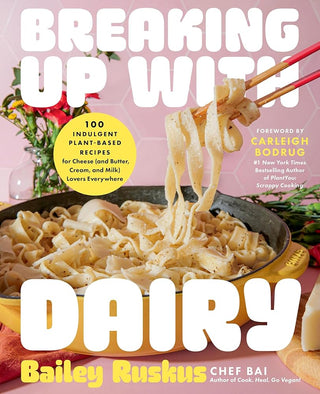 Breaking Up with Dairy: 100 Indulgent Plant-based Recipes for Cheese (and Butter, Cream, and Milk) Lovers Everywhere cover image