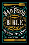 The Bad Food Bible: How and Why to Eat Sinfully cover image