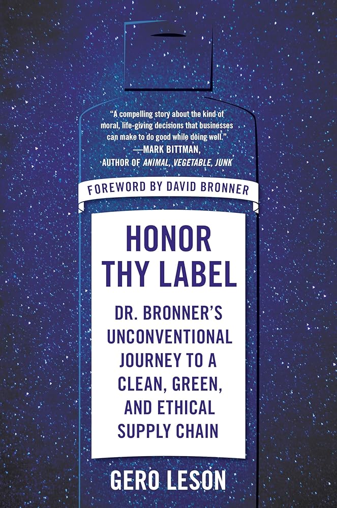 Honor Thy Label: Dr. Bronner's Unconventional Journey to a Clean, Green, and Ethical Supply Chain cover image