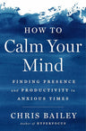 How to Calm Your Mind: Finding Presence and Productivity in Anxious Times cover image