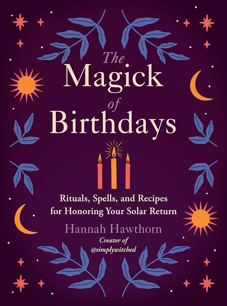 The Magick of Birthdays: Rituals, Spells, and Recipes for Honoring Your Solar Return cover image