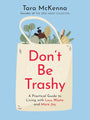 Don't Be Trashy: A Practical Guide to Living with Less Waste and More Joy cover image