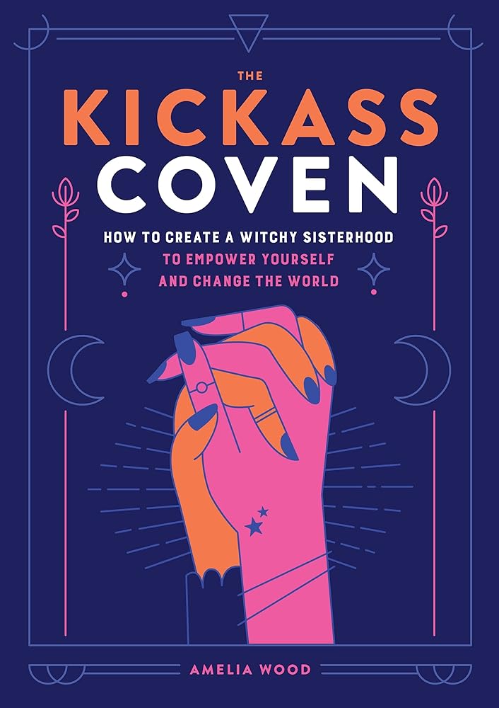 The Kickass Coven: How to Create a Witchy Sisterhood to Empower Yourself and Change the World cover image