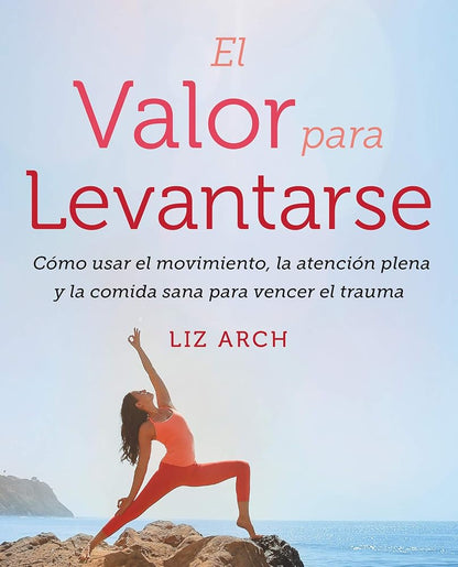 El valor para levantarse: Cómo usar el movimiento, la atención plena y la comida sana para vencer el trauma (Spanish Edition) cover image
