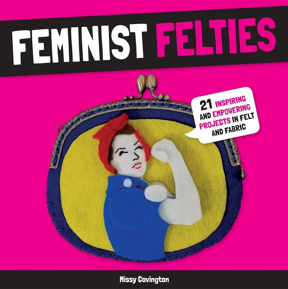 Feminist Felties: 21 Inspiring and Empowering Projects in Felt and Fabric cover image
