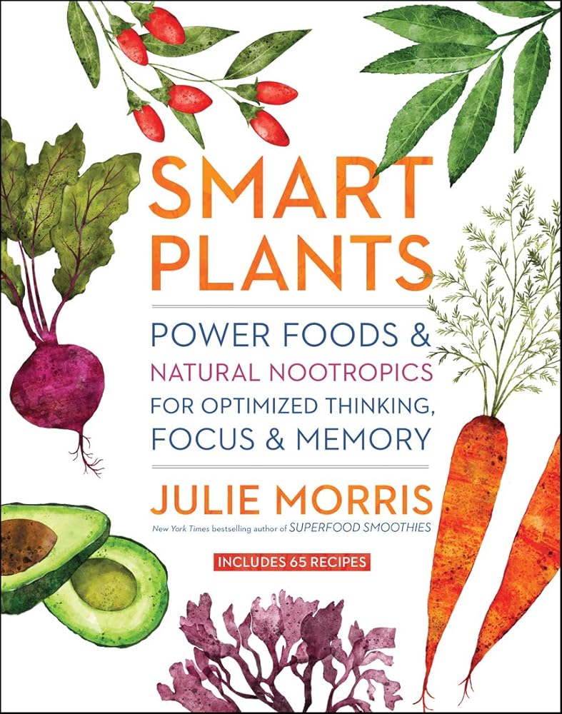 Smart Plants: Power Foods & Natural Nootropics for Optimized Thinking, Focus & Memory cover image
