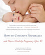 How to Conceive Naturally: And Have a Healthy Pregnancy after 30 cover image