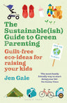 Sustainable(ish) Guide to Green Parenting, The: Guilt-free eco-ideas for raising your kids cover image