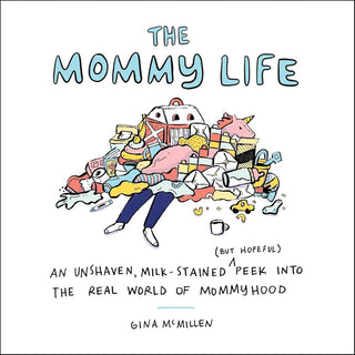 The Mommy Life: An Unshaven, Milk-Stained (but Hopeful) Peek Into the Real World of Mommyhood cover image