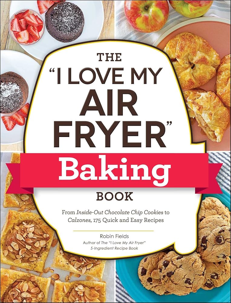The "I Love My Air Fryer" Baking Book: From Inside-Out Chocolate Chip Cookies to Calzones, 175 Quick and Easy Recipes ("I Love My" Cookbook Series) cover image