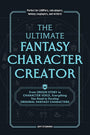 The Ultimate Fantasy Character Creator: From Origin Story to Character Voice, Everything You Need to Develop Original Fantasy Characters cover image