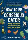 How to Be a Conscious Eater: Making Food Choices That Are Good for You, Others, and the Planet cover image