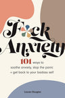 F*ck Anxiety: 101 Ways to Soothe Anxiety, Stop the Panic + Get Back to Your Badass Self cover image