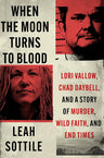 When the Moon Turns to Blood: Lori Vallow, Chad Daybell, and a Story of Murder, Wild Faith, and End Times cover image