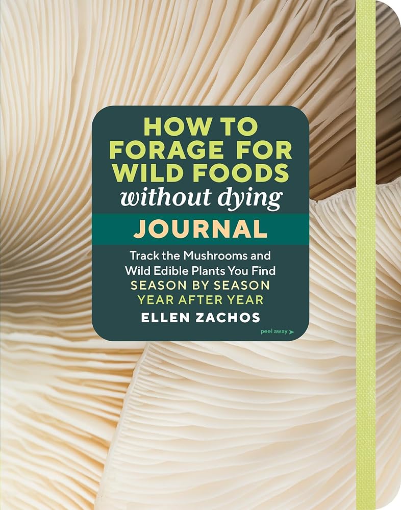 How to Forage for Wild Foods without Dying Journal: Track the Mushrooms and Wild Edible Plants You Find, Season by Season, Year after Year cover image