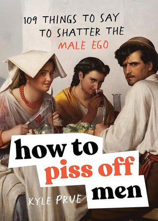 How to Piss Off Men: 109 Things to Say to Shatter the Male Ego cover image