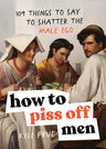 How to Piss Off Men: 109 Things to Say to Shatter the Male Ego cover image