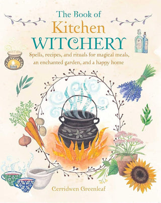 The Book of Kitchen Witchery: Spells, recipes, and rituals for magical meals, an enchanted garden, and a happy home cover image