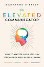 The Elevated Communicator: How to Master Your Style and Strengthen Well-Being at Work cover image