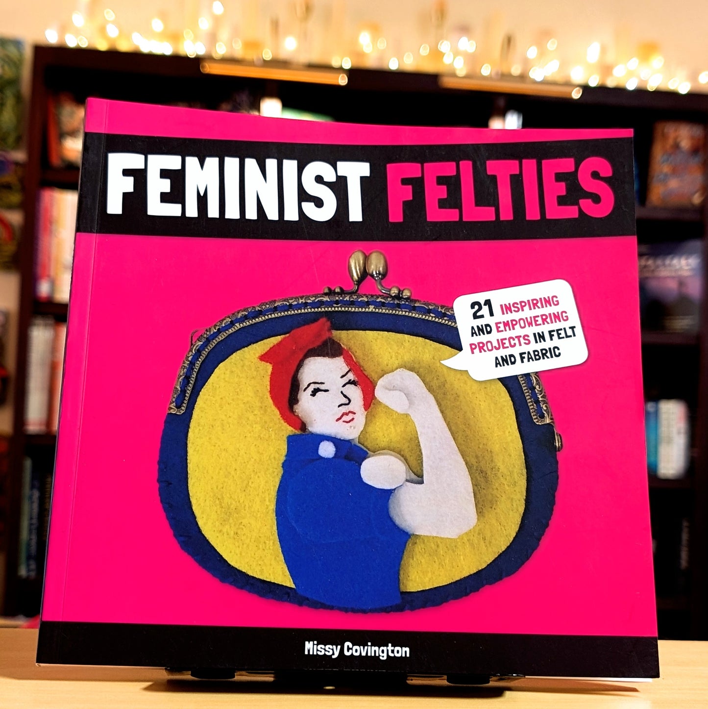 Feminist Felties: 21 Inspiring and Empowering Projects in Felt and Fabric