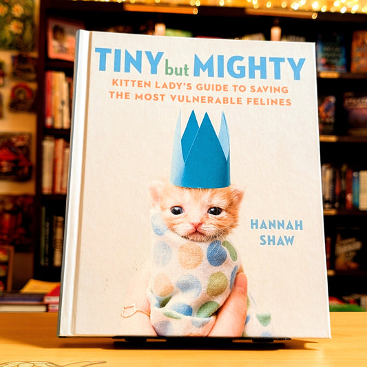 Tiny But Mighty: Kitten Lady's Guide to Saving the Most Vulnerable Felines