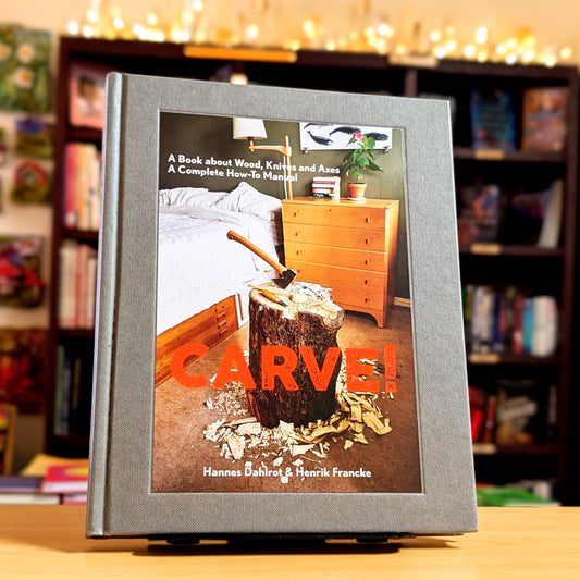 Carve!: A Book on Wood, Knives and Axes