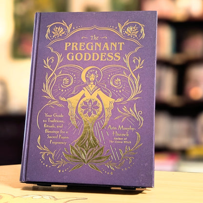 The Pregnant Goddess: Your Guide to Traditions, Rituals, and Blessings for a Sacred Pagan Pregnancy