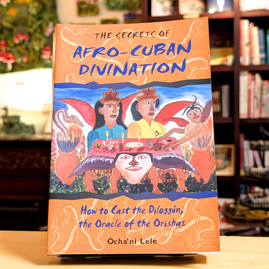 The Secrets of Afro-Cuban Divination: How to Cast the Diloggún, the Oracle of the Orishas