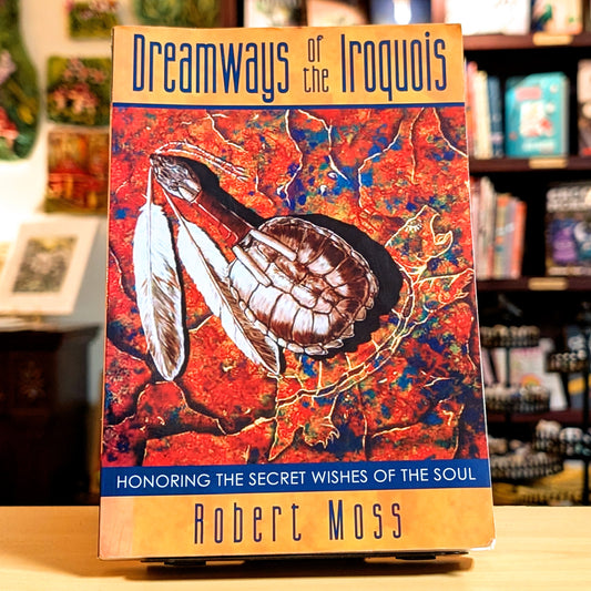 Dreamways of the Iroquois: Honoring the Secret Wishes of the Soul