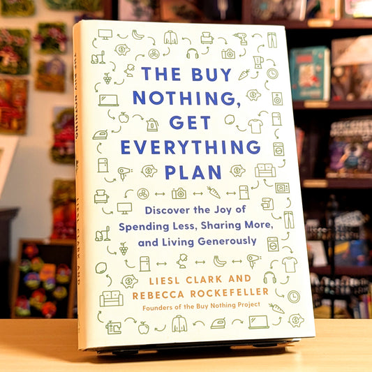 The Buy Nothing, Get Everything Plan: Discover the Joy of Spending Less, Sharing More, and Living Generously