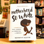 Motherhood So White: A Memoir of Race, Gender, and Parenting in America