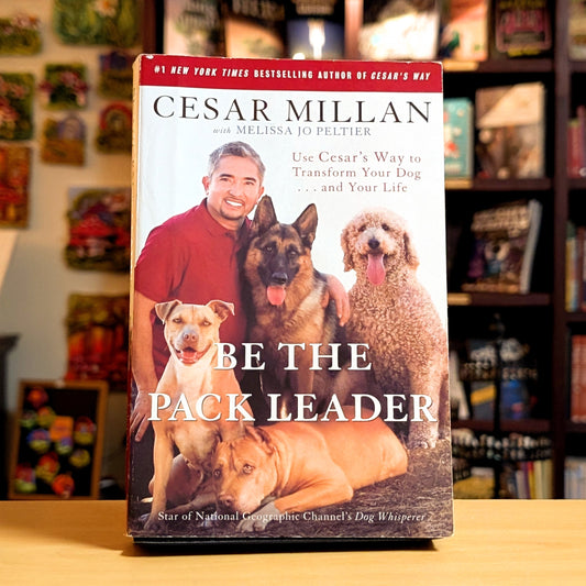 Be the Pack Leader: Use Cesar's Way to Transform Your Dog . . . and Your Life